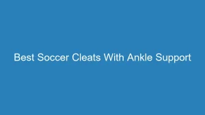Best Soccer Cleats With Ankle Support for Ultimate Stability