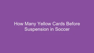 How Many Yellow Cards Before Suspension in Soccer? Essential Rules