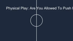 Physical Play: Are You Allowed To Push In Soccer?