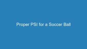 Proper PSI for a Soccer Ball: A Crucial Measurement