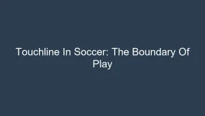Touchline In Soccer: The Boundary Of Play