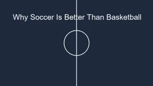 Why Soccer Is Better Than Basketball? A Sport Comparison