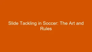 Slide Tackling in Soccer: The Art and Rules