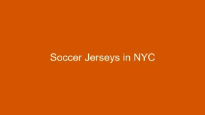 Soccer Jerseys in NYC: Where to Shop for Authentic Kits