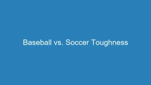 The Great Debate: Baseball vs. Soccer Toughness
