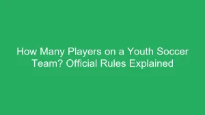 How Many Players on a Youth Soccer Team? Official Rules Explained