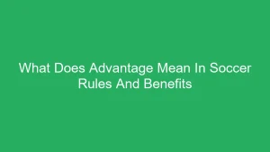 What Does Advantage Mean In Soccer Rules And Benefits