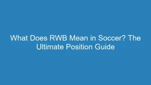 What Does RWB Mean in Soccer? The Ultimate Position Guide