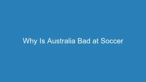Why Is Australia Bad at Soccer? Analyzing the Performance